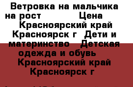 Ветровка на мальчика на рост 146-152 › Цена ­ 600 - Красноярский край, Красноярск г. Дети и материнство » Детская одежда и обувь   . Красноярский край,Красноярск г.